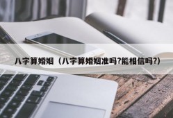 八字算婚姻（八字算婚姻准吗?能相信吗?）