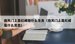 南天门上显红威指什么生肖（南天门上显红威是什么意思）