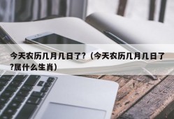 今天农历几月几日了?（今天农历几月几日了?属什么生肖）