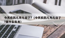 今天农历几月几日了?（今天农历几月几日了?属什么生肖）