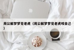 周公解梦梦见老虎（周公解梦梦见老虎咬自己）