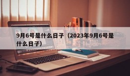 9月6号是什么日子（2023年9月6号是什么日子）