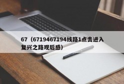 67（6719467194线路1点击进入复兴之路观后感）