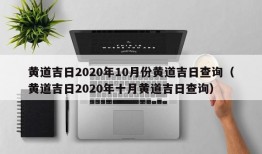 黄道吉日2020年10月份黄道吉日查询（黄道吉日2020年十月黄道吉日查询）