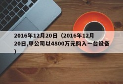 2016年12月20日（2016年12月20日,甲公司以4800万元购入一台设备）