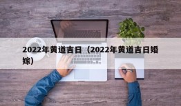 2022年黄道吉日（2022年黄道吉日婚嫁）