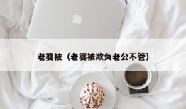 老婆被（老婆被欺负老公不管）