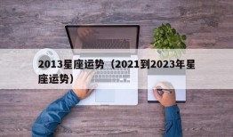 2013星座运势（2021到2023年星座运势）