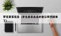 梦见离家出走（梦见离家出走的老公突然回来了）