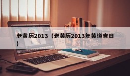 老黄历2013（老黄历2013年黄道吉日）