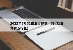 2022年5月31日五行穿衣（5月31日穿衣五行色）