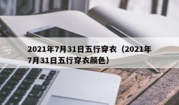 2021年7月31日五行穿衣（2021年7月31日五行穿衣颜色）