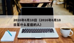 2016年6月18日（2016年6月18日是什么星座的人）