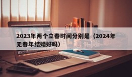 2023年两个立春时间分别是（2024年无春年结婚好吗）