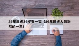 86年属虎36岁有一灾（86年属虎人最难熬的一年）