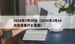 2016年2月16日（2016年2月16日出生是什么星座）