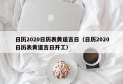 日历2020日历表黄道吉日（日历2020日历表黄道吉日开工）