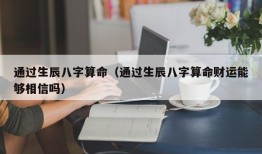 通过生辰八字算命（通过生辰八字算命财运能够相信吗）