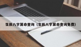 生辰八字算命查询（生辰八字算命查询免费）