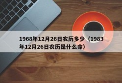 1968年12月26日农历多少（1983年12月26日农历是什么命）