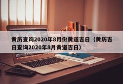 黄历查询2020年8月份黄道吉日（黄历吉日查询2020年8月黄道吉日）