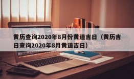 黄历查询2020年8月份黄道吉日（黄历吉日查询2020年8月黄道吉日）