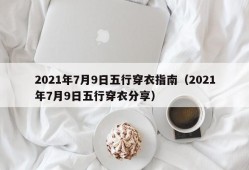 2021年7月9日五行穿衣指南（2021年7月9日五行穿衣分享）