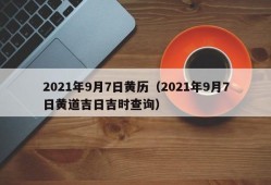 2021年9月7日黄历（2021年9月7日黄道吉日吉时查询）