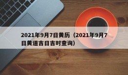 2021年9月7日黄历（2021年9月7日黄道吉日吉时查询）