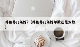 养鱼养几条好?（养鱼养几条好单数还是双数）