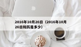 2016年10月26日（2016年10月26日阳历是多少）