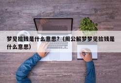 梦见捡钱是什么意思?（周公解梦梦见捡钱是什么意思）