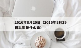 2016年8月29日（2016年8月29日出生是什么命）