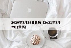 2020年3月29日黄历（2o21年3月29日黄历）