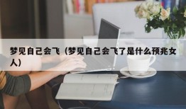 梦见自己会飞（梦见自己会飞了是什么预兆女人）