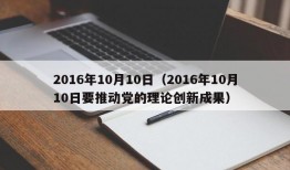 2016年10月10日（2016年10月10日要推动党的理论创新成果）