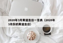 2020年3月黄道吉日一览表（2020年3月份的黄道吉日）