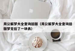 周公解梦大全查询旧版（周公解梦大全查询旧版梦见捡了一块表）