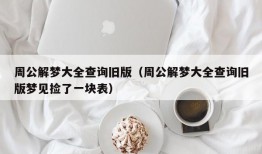 周公解梦大全查询旧版（周公解梦大全查询旧版梦见捡了一块表）