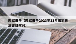 搬家日子（搬家日子2023年11月搬家黄道吉日时间）