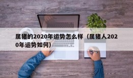 属猪的2020年运势怎么样（属猪人2020年运势如何）