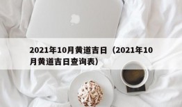 2021年10月黄道吉日（2021年10月黄道吉日查询表）