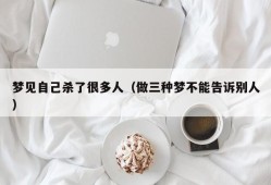 梦见自己杀了很多人（做三种梦不能告诉别人）