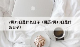 7月19日是什么日子（阴历7月19日是什么日子）