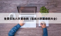 免费生辰八字算命网（生辰八字算命网大全）