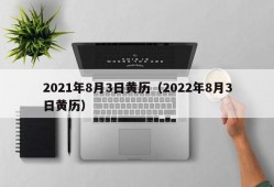 2021年8月3日黄历（2022年8月3日黄历）