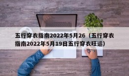 五行穿衣指南2022年5月26（五行穿衣指南2022年5月19日五行穿衣旺运）