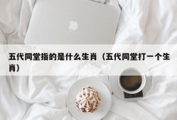 五代同堂指的是什么生肖（五代同堂打一个生肖）