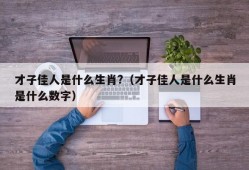 才子佳人是什么生肖?（才子佳人是什么生肖是什么数字）