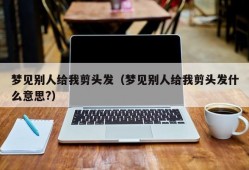 梦见别人给我剪头发（梦见别人给我剪头发什么意思?）